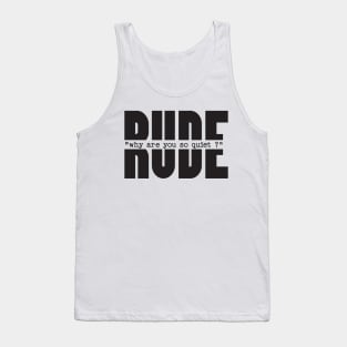 RUDE why you are so quiet Tank Top